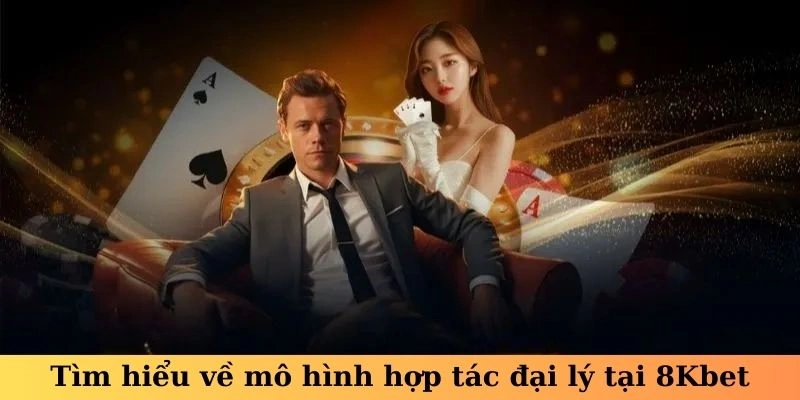 Tìm hiểu về mô hình hợp tác đại lý tại 8kbet