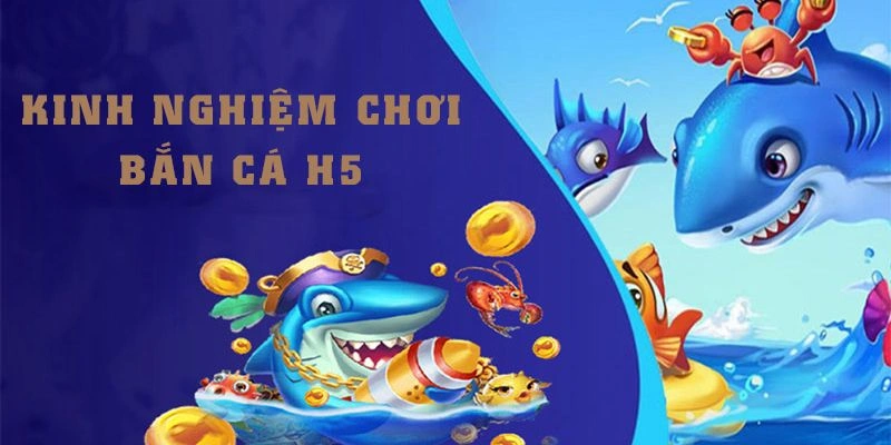 Kinh nghiệm giúp bạn trở thành cao thủ trong bắn cá H5